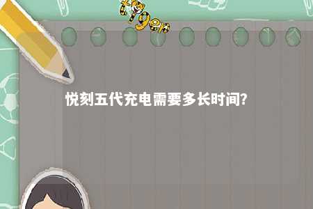 悦刻五代充电需要多长时间？ 